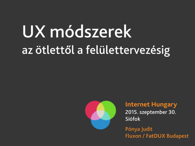 UX módszerek
az ötlettől a felülettervezésig
Internet Hungary
2015. szeptember 30.
Siófok
Pónya Judit
Fluxon / FatDUX Budapest

