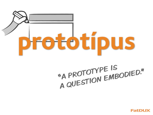 prototípus
“A PROTOTYPE IS
A QUESTION EMBODIED.”
