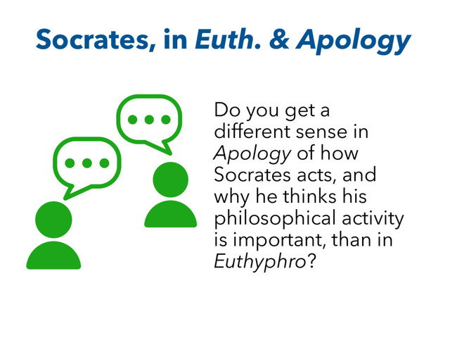 Socrates, in Euth. & Apology
Do you get a
different sense in
Apology of how
Socrates acts, and
why he thinks his
philosophical activity
is important, than in
Euthyphro?
