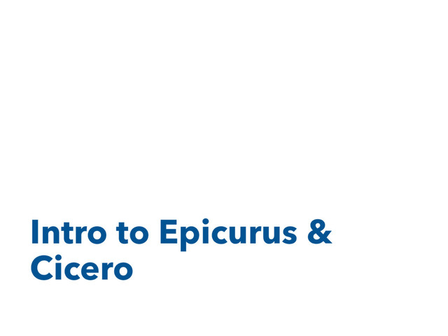 Intro to Epicurus &
Cicero
