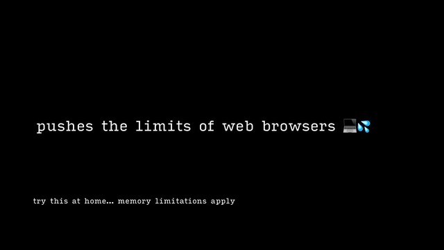 try this at home… memory limitations apply
pushes the limits of web browsers 
