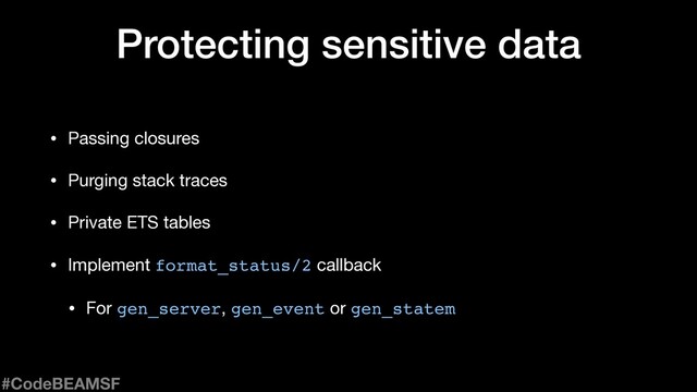 Protecting sensitive data
• Passing closures

• Purging stack traces

• Private ETS tables

• Implement format_status/2 callback

• For gen_server, gen_event or gen_statem
#CodeBEAMSF
