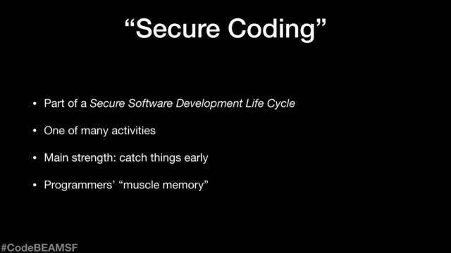 “Secure Coding”
• Part of a Secure Software Development Life Cycle

• One of many activities

• Main strength: catch things early

• Programmers’ “muscle memory”
#CodeBEAMSF
