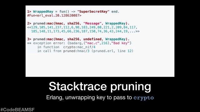 Erlang, unwrapping key to pass to crypto
Stacktrace pruning
1> WrappedKey = fun() -> "SuperSecretKey" end.
#Fun
#CodeBEAMSF
2> pruned:mac(hmac, sha256, "Message", WrappedKey).
<<129,105,141,237,112,6,98,183,249,80,221,2,209,84,117,
185,148,11,173,45,66,236,187,150,74,36,43,244,19,...>>
3> pruned:mac(hmac, sha256, undefined, WrappedKey).
** exception error: {badarg,{"mac.c",216},"Bad key"}
in function crypto:mac_nif/4
in call from pruned:hmac/3 (pruned.erl, line 12)
