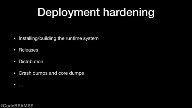 Deployment hardening
• Installing/building the runtime system

• Releases

• Distribution

• Crash dumps and core dumps

• …
#CodeBEAMSF
