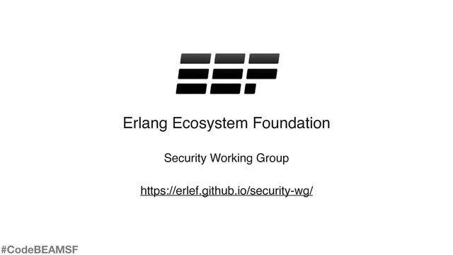 Erlang Ecosystem Foundation
Security Working Group
https://erlef.github.io/security-wg/
#CodeBEAMSF
