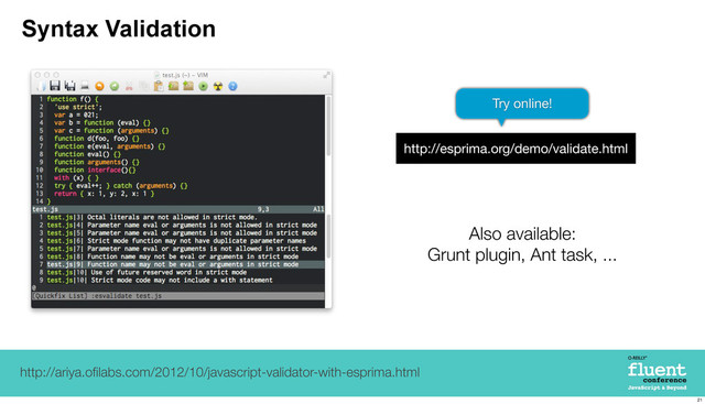 Syntax Validation
http://ariya.oﬁlabs.com/2012/10/javascript-validator-with-esprima.html
http://esprima.org/demo/validate.html
Try online!
Also available:
Grunt plugin, Ant task, ...
21
