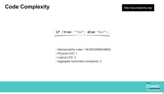 Code Complexity
if (true) "foo"; else "bar";
◦ Maintainability index: 139.99732896539635
◦ Physical LOC: 1
◦ Logical LOC: 4
◦ Aggregate cyclomatic complexity: 2
http://jscomplexity.org/
28
