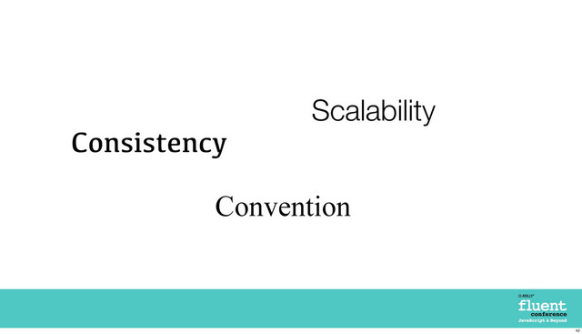 Consistency
Convention
Scalability
42
