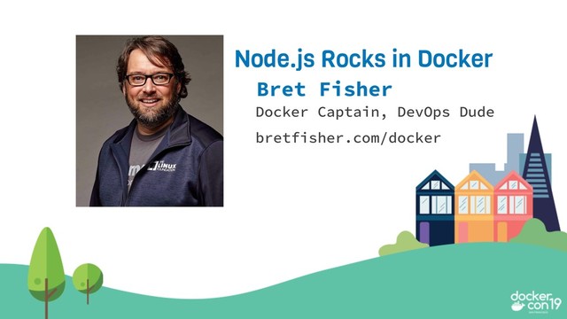 Bret Fisher
Docker Captain, DevOps Dude
bretfisher.com/docker
Node.js Rocks in Docker
