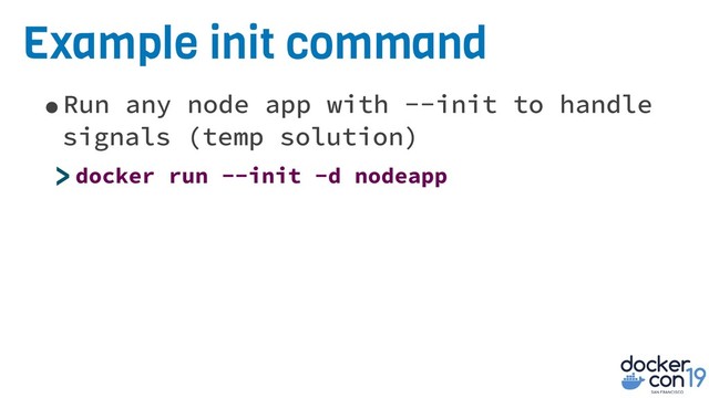 Example init command
•Run any node app with --init to handle
signals (temp solution)
>docker run --init -d nodeapp
