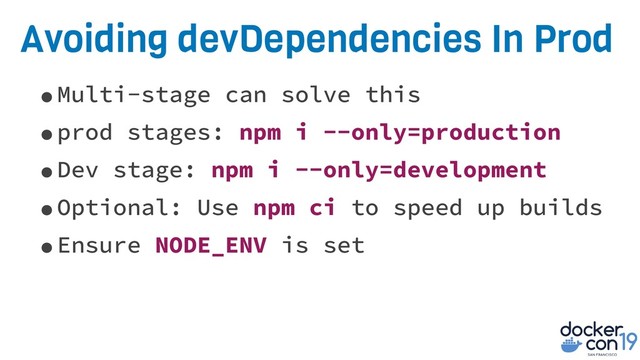 Avoiding devDependencies In Prod
•Multi-stage can solve this
•prod stages: npm i --only=production
•Dev stage: npm i --only=development
•Optional: Use npm ci to speed up builds
•Ensure NODE_ENV is set
