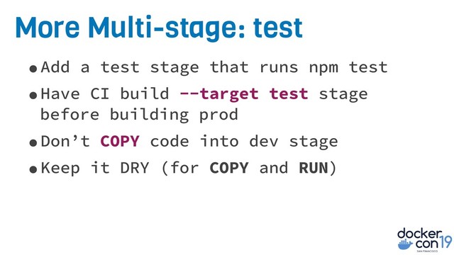 More Multi-stage: test
•Add a test stage that runs npm test
•Have CI build --target test stage
before building prod
•Don’t COPY code into dev stage
•Keep it DRY (for COPY and RUN)
