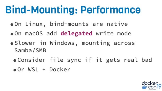 Bind-Mounting: Performance
•On Linux, bind-mounts are native
•On macOS add delegated write mode
•Slower in Windows, mounting across
Samba/SMB
•Consider file sync if it gets real bad
•Or WSL + Docker
