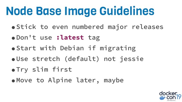 Node Base Image Guidelines
•Stick to even numbered major releases
•Don't use :latest tag
•Start with Debian if migrating
•Use stretch (default) not jessie
•Try slim first
•Move to Alpine later, maybe
