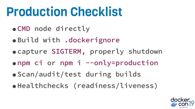 Production Checklist
•CMD node directly
•Build with .dockerignore
•capture SIGTERM, properly shutdown
•npm ci or npm i --only=production
•Scan/audit/test during builds
•Healthchecks (readiness/liveness)
