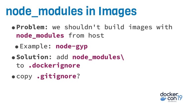 node_modules in Images
•Problem: we shouldn't build images with
node_modules from host
•Example: node-gyp
•Solution: add node_modules\
to .dockerignore
•copy .gitignore?
