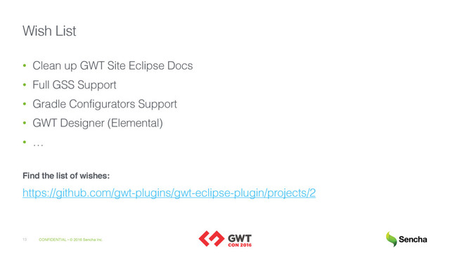 CONFIDENTIAL • © 2016 Sencha Inc.
13
Wish List
• Clean up GWT Site Eclipse Docs
• Full GSS Support
• Gradle Configurators Support
• GWT Designer (Elemental)
• …
Find the list of wishes:
https://github.com/gwt-plugins/gwt-eclipse-plugin/projects/2

