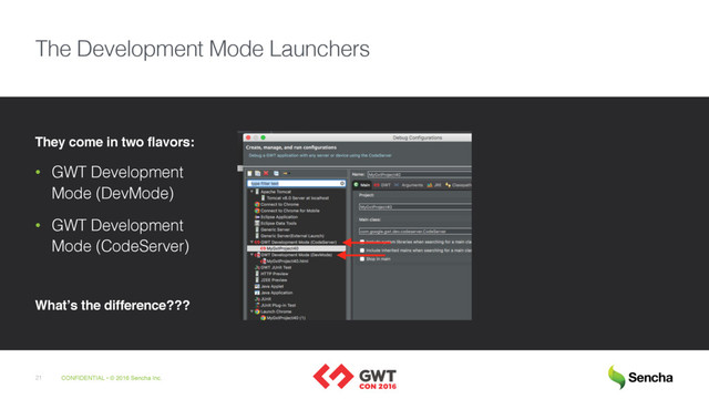 CONFIDENTIAL • © 2016 Sencha Inc.
21
The Development Mode Launchers
They come in two flavors:
• GWT Development
Mode (DevMode)
• GWT Development
Mode (CodeServer)
What’s the difference???
