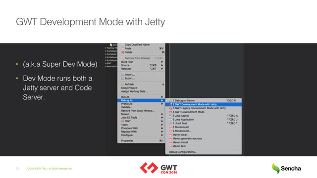 CONFIDENTIAL • © 2016 Sencha Inc.
23
GWT Development Mode with Jetty
• (a.k.a Super Dev Mode)
• Dev Mode runs both a
Jetty server and Code
Server.
