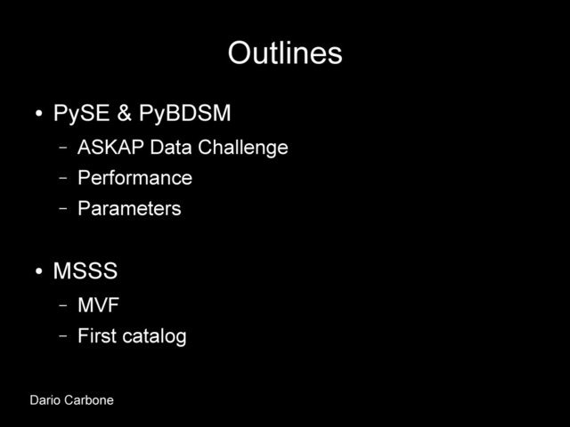 Outlines
●
PySE & PyBDSM
– ASKAP Data Challenge
– Performance
– Parameters
●
MSSS
– MVF
– First catalog
Dario Carbone
