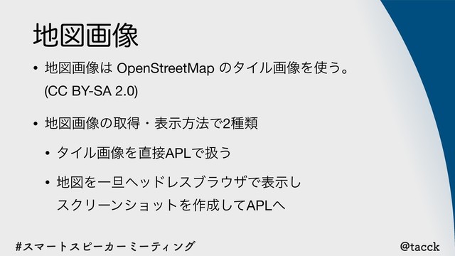 !UBDDL
εϚʔτεϐʔΧʔϛʔςΟϯά
஍ਤը૾
• ஍ਤը૾͸ OpenStreetMap ͷλΠϧը૾Λ࢖͏ɻ 
(CC BY-SA 2.0)

• ஍ਤը૾ͷऔಘɾදࣔํ๏Ͱ2छྨ

• λΠϧը૾Λ௚઀APLͰѻ͏

• ஍ਤΛҰ୴ϔουϨεϒϥ΢βͰදࣔ͠ 
εΫϦʔϯγϣοτΛ࡞੒ͯ͠APL΁

