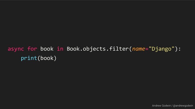 Andrew Godwin / @andrewgodwin
async for book in Book.objects.filter(name="Django"):
print(book)
