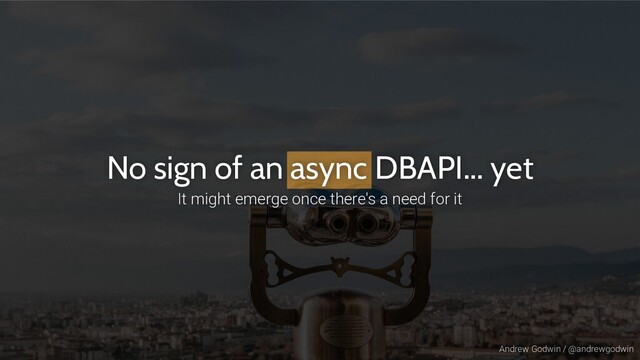 Andrew Godwin / @andrewgodwin
No sign of an async DBAPI... yet
It might emerge once there's a need for it
