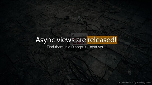 Andrew Godwin / @andrewgodwin
Async views are released!
Find them in a Django 3.1 near you.
