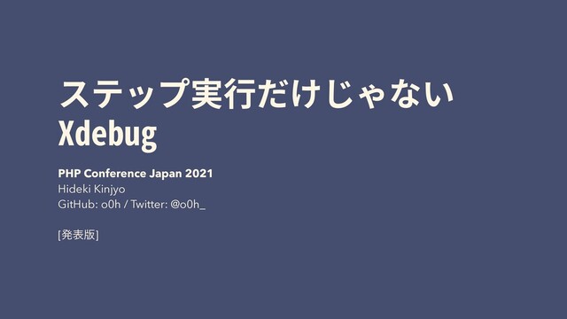 ステップ実⾏だけじゃない
Xdebug
PHP Conference Japan 2021
Hideki Kinjyo
GitHub: o0h / Twitter: @o0h_
[ൃද൛]

