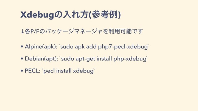XdebugͷೖΕํ(ࢀߟྫ)
↓֤P/FͷύοέʔδϚωʔδϟΛར༻ՄೳͰ͢
• Alpine(apk): `sudo apk add php7-pecl-xdebug`
• Debian(apt): `sudo apt-get install php-xdebug`
• PECL: `pecl install xdebug`
