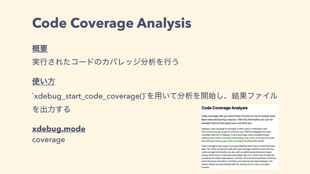 Code Coverage Analysis
֓ཁ
࣮ߦ͞ΕͨίʔυͷΧόϨοδ෼ੳΛߦ͏
࢖͍ํ
`xdebug_start_code_coverage()`Λ༻͍ͯ෼ੳΛ։࢝͠ɺ݁ՌϑΝΠϧ
Λग़ྗ͢Δ
xdebug.mode
coverage
