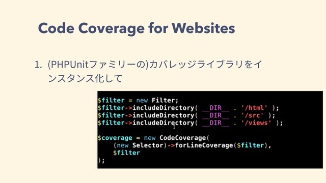 Code Coverage for Websites
1. (PHPUnitファミリーの)カバレッジライブラリをイ
ンスタンス化して
