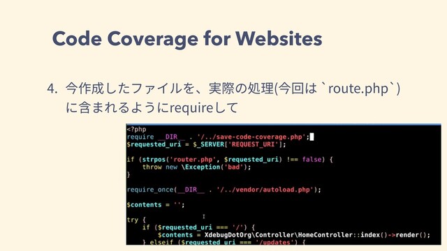 Code Coverage for Websites
4. 今作成したファイルを、実際の処理(今回は `route.php`)
に含まれるようにrequireして
