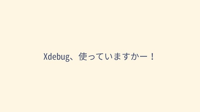 Xdebug、使っていますかー！
