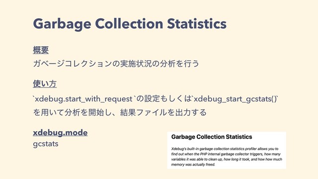 Garbage Collection Statistics
֓ཁ
ΨϕʔδίϨΫγϣϯͷ࣮ࢪঢ়گͷ෼ੳΛߦ͏
࢖͍ํ
`xdebug.start_with_request `ͷઃఆ΋͘͠͸`xdebug_start_gcstats()`
Λ༻͍ͯ෼ੳΛ։࢝͠ɺ݁ՌϑΝΠϧΛग़ྗ͢Δ
xdebug.mode
gcstats

