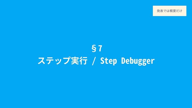 §7
ステップ実⾏ / Step Debugger
ൃදͰ͸֓ཁ͚ͩ
