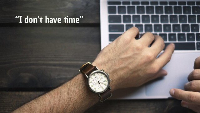 “I don’t have time”
