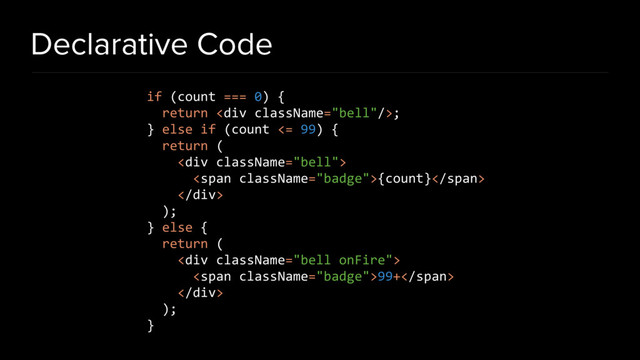 Declarative Code
if (count === 0) {
return <div></div>;
} else if (count <= 99) {
return (
<div>
<span>{count}</span>
</div>
);
} else {
return (
<div>
<span>99+</span>
</div>
);
}
