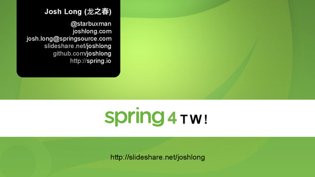 Josh Long (⻰龙೭य़)
@starbuxman
joshlong.com
josh.long@springsource.com
slideshare.net/joshlong
github.com/joshlong
http://spring.io
4 T W !
http://slideshare.net/joshlong

