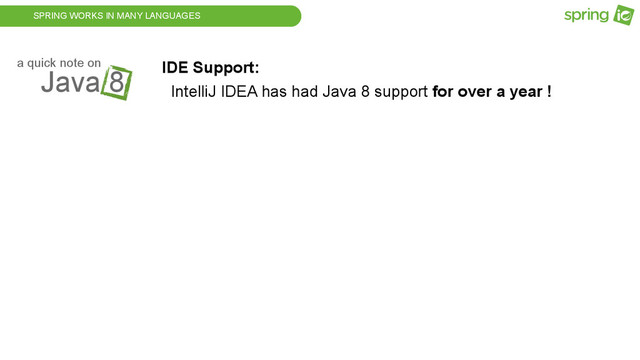SPRING WORKS IN MANY LANGUAGES
Java 8
a quick note on IDE Support:
IntelliJ IDEA has had Java 8 support for over a year !
