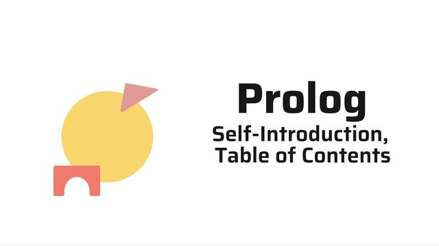Prolog
Self-Introduction,
Table of Contents
