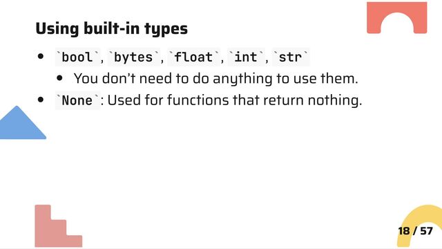 Using built-in types
bool , bytes , float , int , str
You don’t need to do anything to use them.
None : Used for functions that return nothing.
18 / 57
` ` ` ` ` ` ` ` ` `
` `
