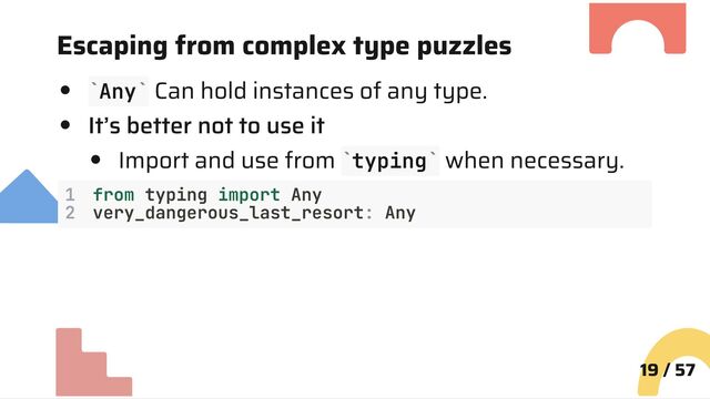 Escaping from complex type puzzles
Any Can hold instances of any type.
It’s better not to use it
Import and use from typing when necessary.
1 from typing import Any
2 very_dangerous_last_resort: Any
19 / 57
` `
` `
