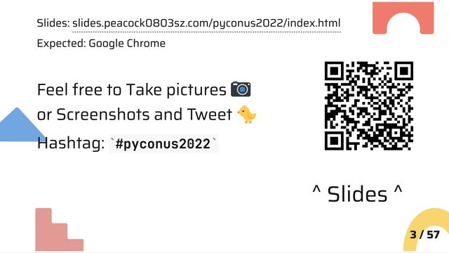 Slides: slides.peacock0803sz.com/pyconus2022/index.html
Expected: Google Chrome
Feel free to Take pictures
or Screenshots and Tweet
Hashtag: #pyconus2022
3 / 57
` `
^ Slides ^
