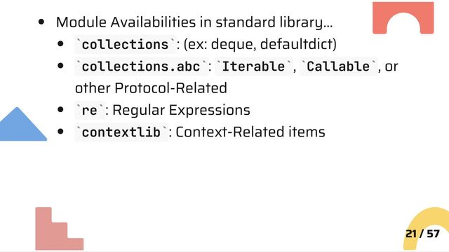Module Availabilities in standard library…
collections : (ex: deque, defaultdict)
collections.abc : Iterable , Callable , or
other Protocol-Related
re : Regular Expressions
contextlib : Context-Related items
21 / 57
` `
` ` ` ` ` `
` `
` `
