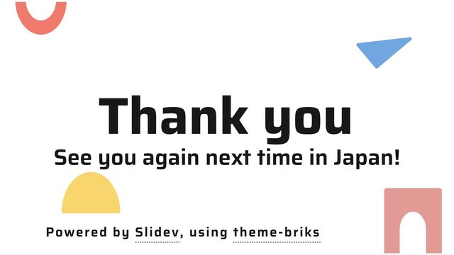 Thank you
See you again next time in Japan!
Powered by Slidev, using theme-briks
