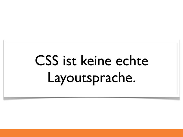 CSS ist keine echte
Layoutsprache.

