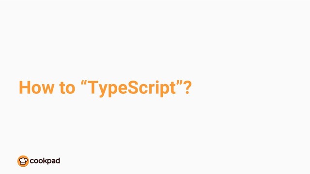 How to “TypeScript”?
