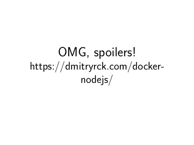 OMG, spoilers!
https://dmitryrck.com/docker-
nodejs/
